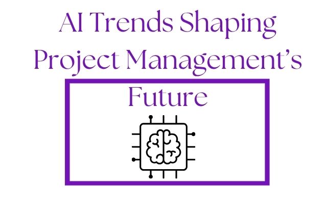 AI Trends Shaping Project Management’s Future